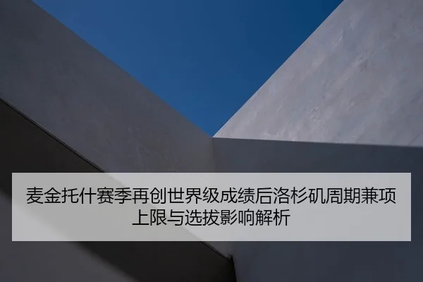 麦金托什赛季再创世界级成绩后洛杉矶周期兼项上限与选拔影响解析